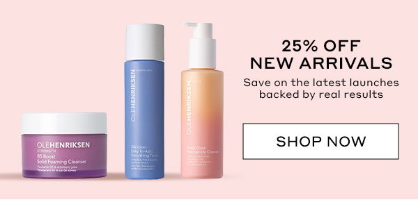 25% OFF NEW ARRIVALS. SAVE ON THE LATEST LAUNCHES BACKED BY REAL RESULTS