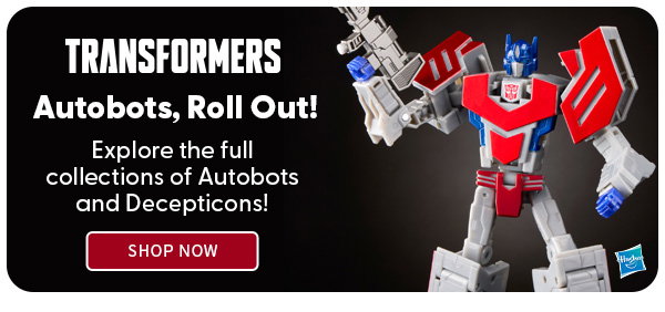 Headline: Autobots, Roll Out!  Subtext: Explore the full collections of Autobots and Decepticons! SHOP NOW 