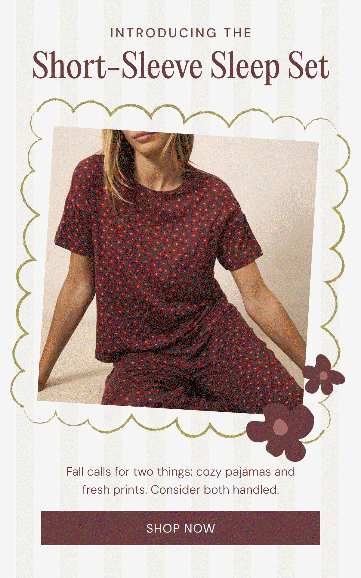 Introducing the short-sleeve sleep set Fall calls for two things: cozy pajamas and fresh prints. Consider both handled.  Shop now