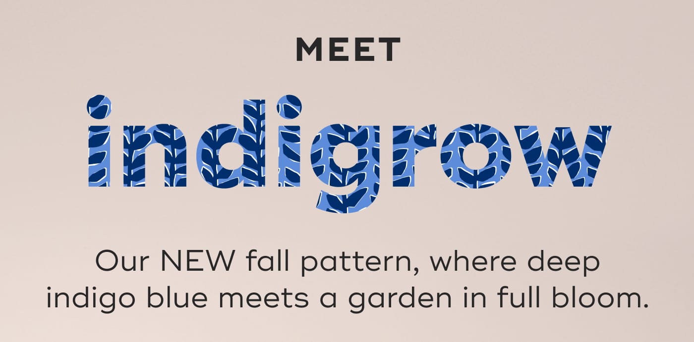 MEET. indigrow. Our NEW fall pattern, where deep indigo blue meets a garden in full bloom.