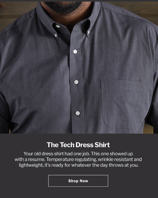 The Tech Dress Shirt. Your old dress shirt had one job. This one showed up with a resume. Temperature regulating, wrinkle resistant and lightweight, it's ready for whatever the day throws at you. Shop Now
