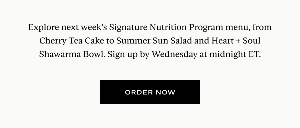 Explore next week’s Signature Nutrition Program menu, from Serotonin Glow Parfait to Summer Sun Salad and Heart + Soul Shawarma Bowl. Sign up by Wednesday at midnight ET.
