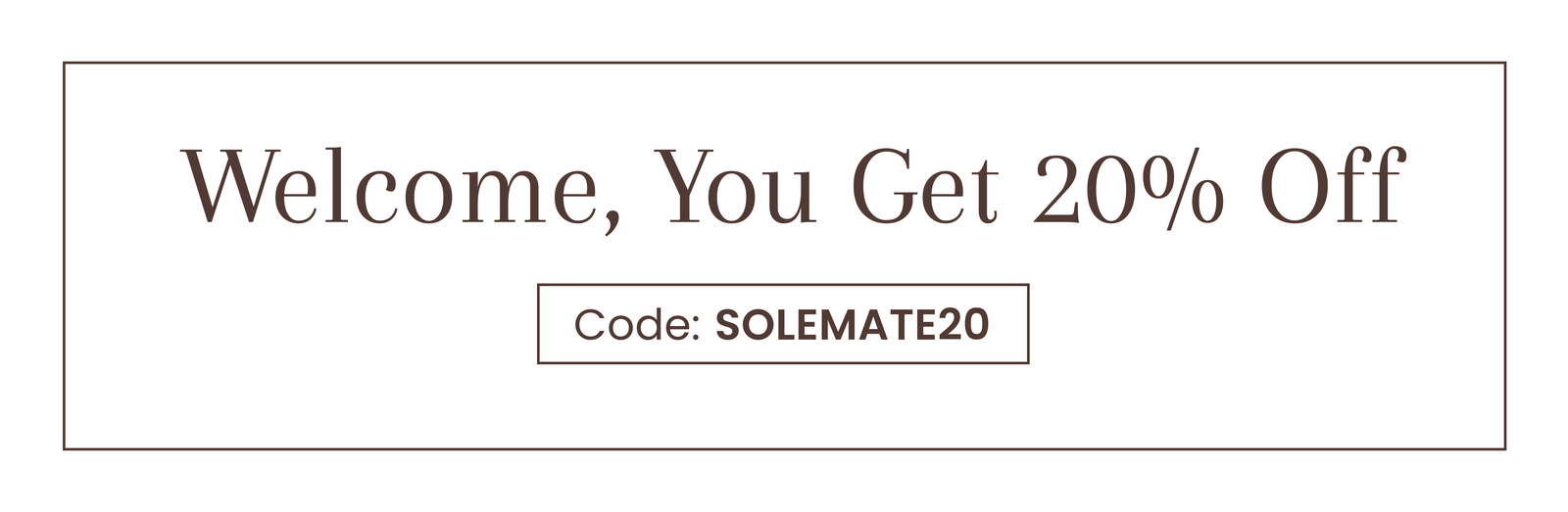 Welcome, You Get 20% Off | Code: SOLEMATE20