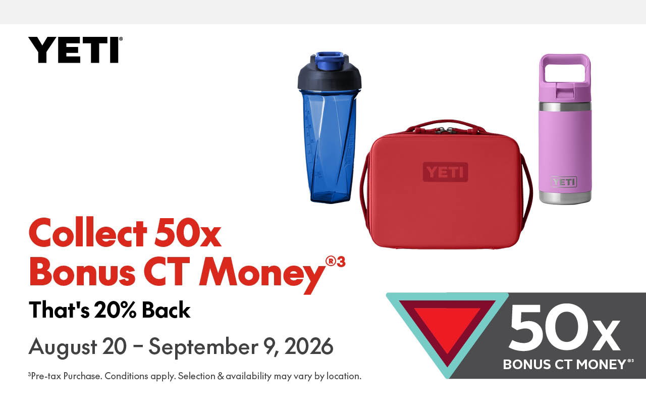 YETI. COLLECT 50X BONUS CT-MONEY®. That’s 20% Back. August 20 – September 9, 2026. 50x bonus CT Money®. Pre-tax Purchase. Conditions apply. Selection & availability may vary by location.  
