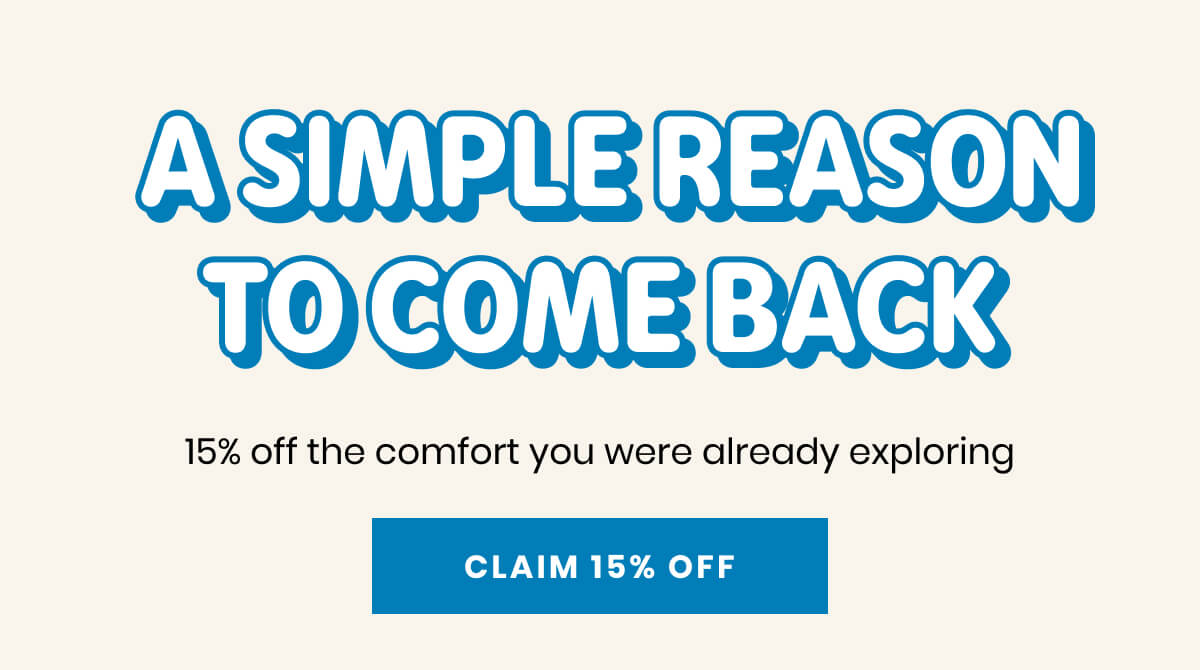 A SIMPLE REASON TO COME BACK - 15% off the comfort you were already exploring | CLAIM 15% OFF