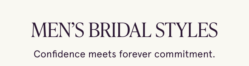 Men’s bridal. Confidence meets forever commitment.