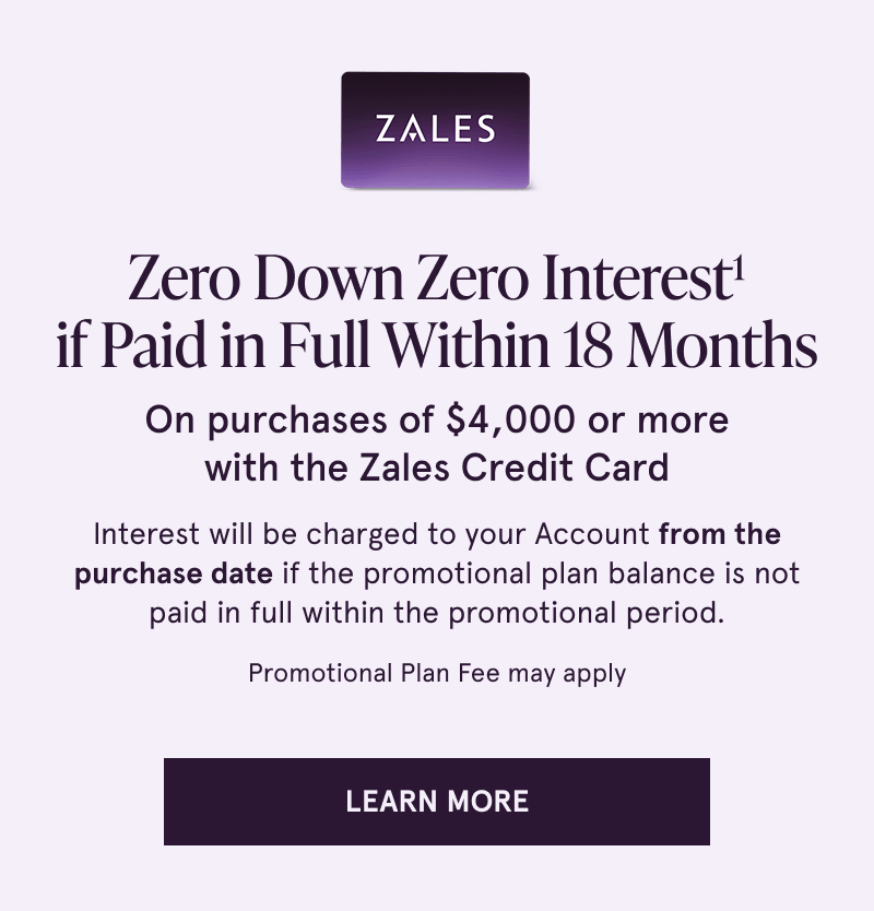Zero down & interest if paid within 18 months on $4K+ with Zales Credit Card. Click here to learn more
