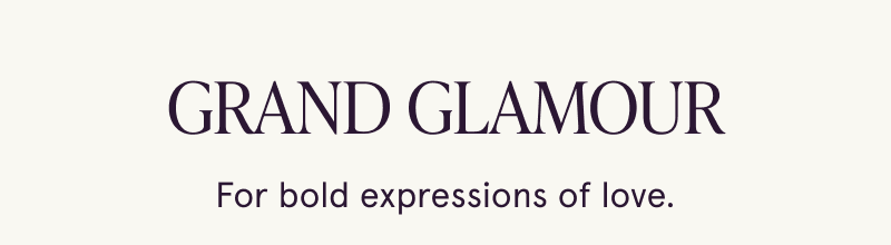 Grand Glamour. For bold expressions of love.