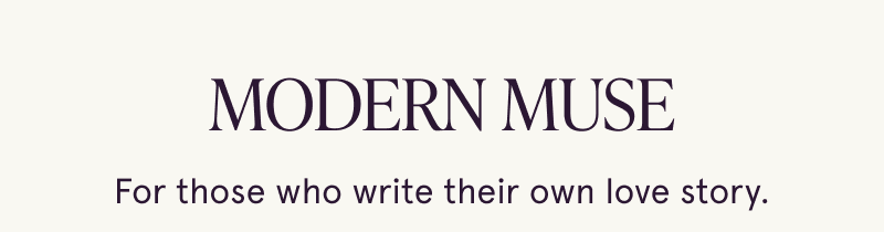 Modern muse. For those who write their own love story.