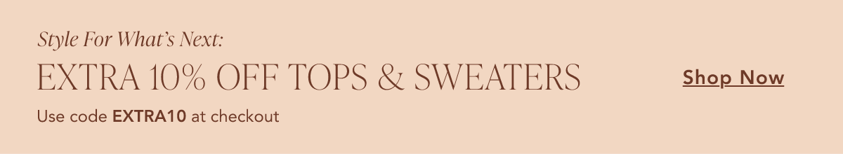 Style For What's Next. Extra 10% off tops & sweaters. Use code EXTRA10 at checkout. Shop Now.