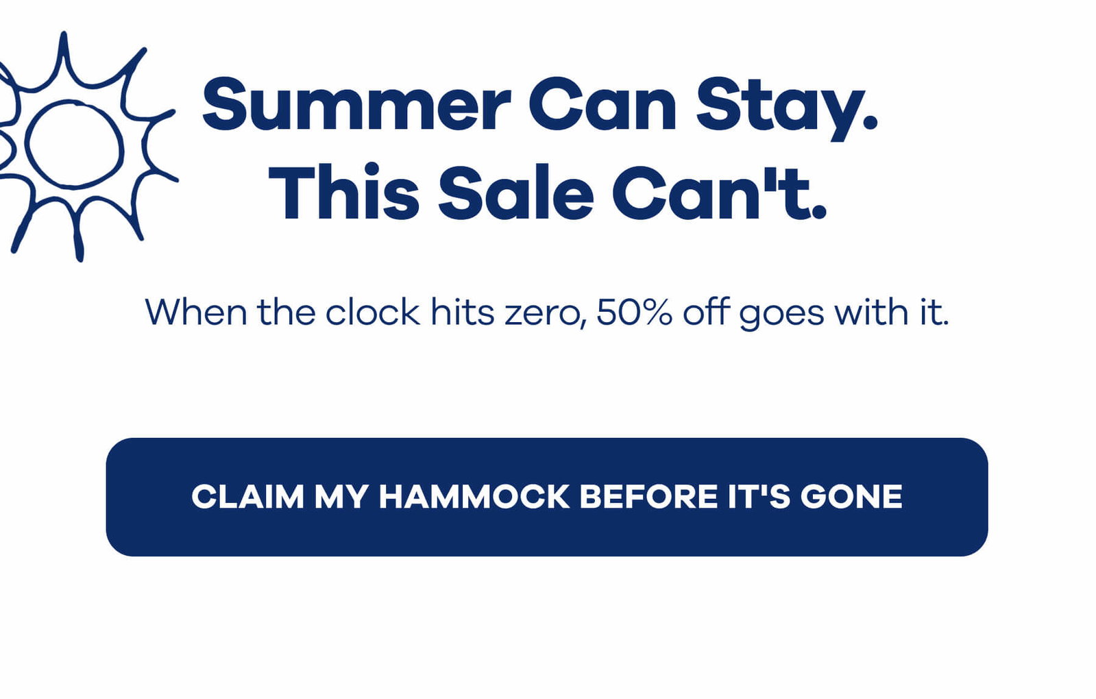 Summer Can Stay.  This Sale Can't.  When the clock hits zero, 50% off goes with it. claim my hammock before it's gone