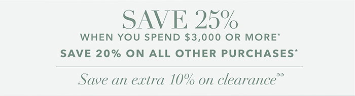 Spend $3,000 or more SAVE 25%* | SAVE 20% on all other purchases*