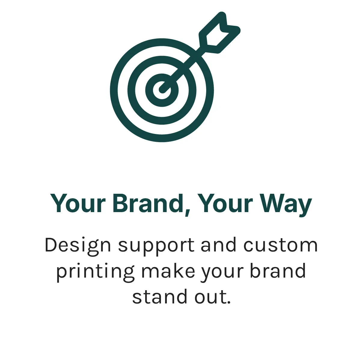 Your brand, Your way. Design support and custom printing make your brand stand out.