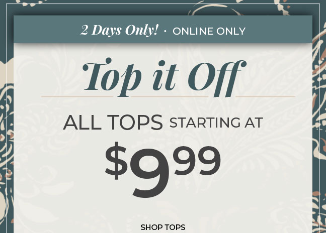 2 Days Only, Online Only. Tops Starting at $9.99