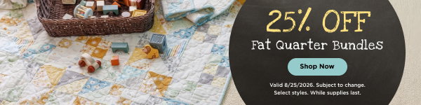 Fat Quarter Bundles 25% Off. Shop now. Valid 8/25/2026. Subject to change. Select styles. While supplies last.