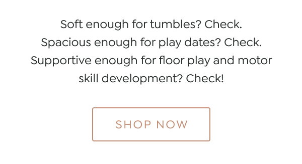 Soft enough for tumbles? Check. Spacious enough for play dates? Check. Supportive enough for floor play and motor skill development? Check! - [SHOP NOW]