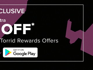 App Exclusive | Extra 20% Off* | Not Combinable With Torrid Rewards Offers | Get It On Google Play >
