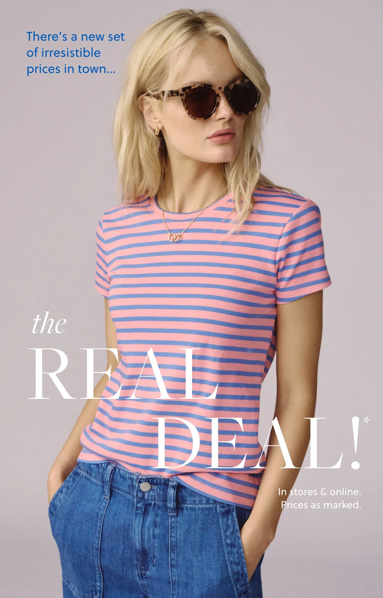 There's a new set of irresistible prices in town… the Real Deal!* In stores and online. Prices as marked.