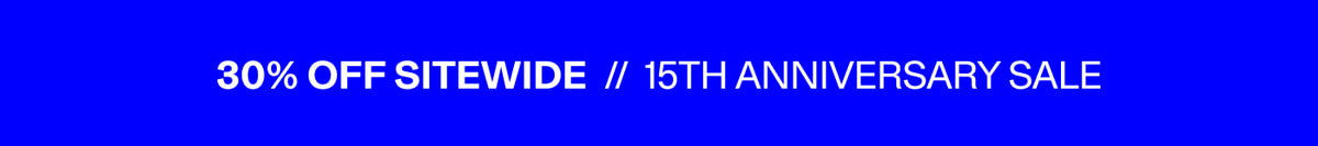 30% OFF SITEWIDE // 15TH ANNIVERSARY SALE