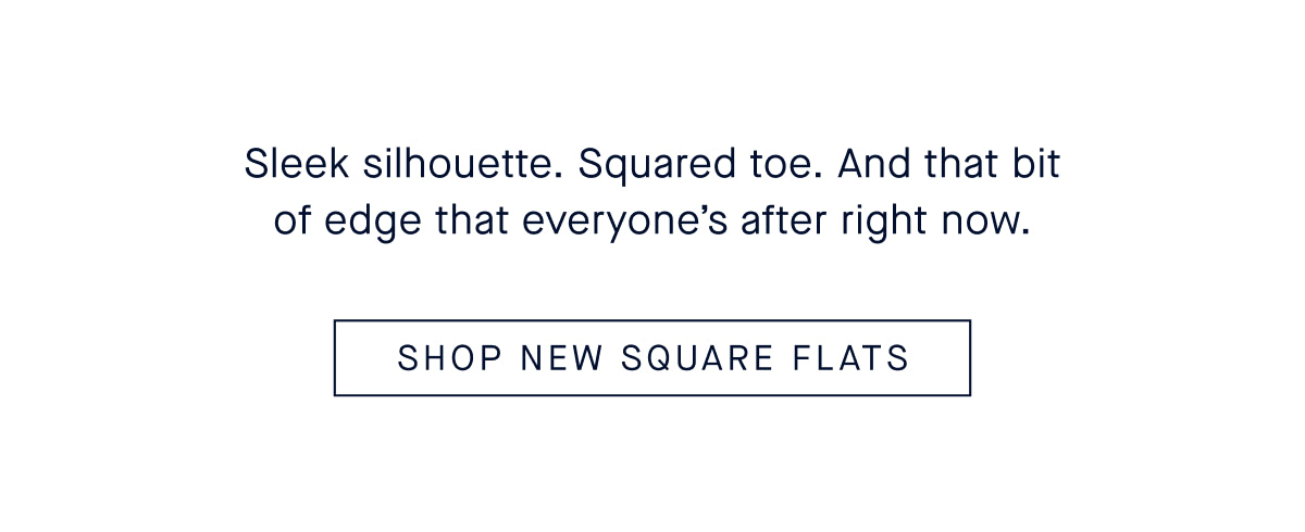 Sleek silhouette. Squared toe. And that bit of edge that everyone’s after right now. CTA: SHOP NEW SQUARE FLATS