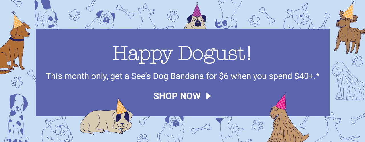 Happy Dogust! This month only, get a See's Dog Bandana for $6 when you spend $40+* | Shop Now