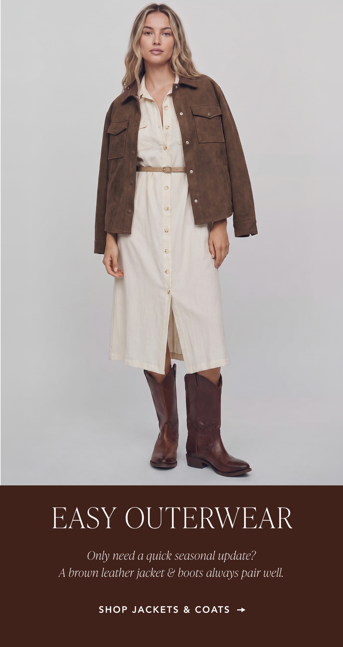 Easy Outerwear. Only need a quick seasonal update? A brown leather jacket and boots always pair well. Shop Jackets & Coats.