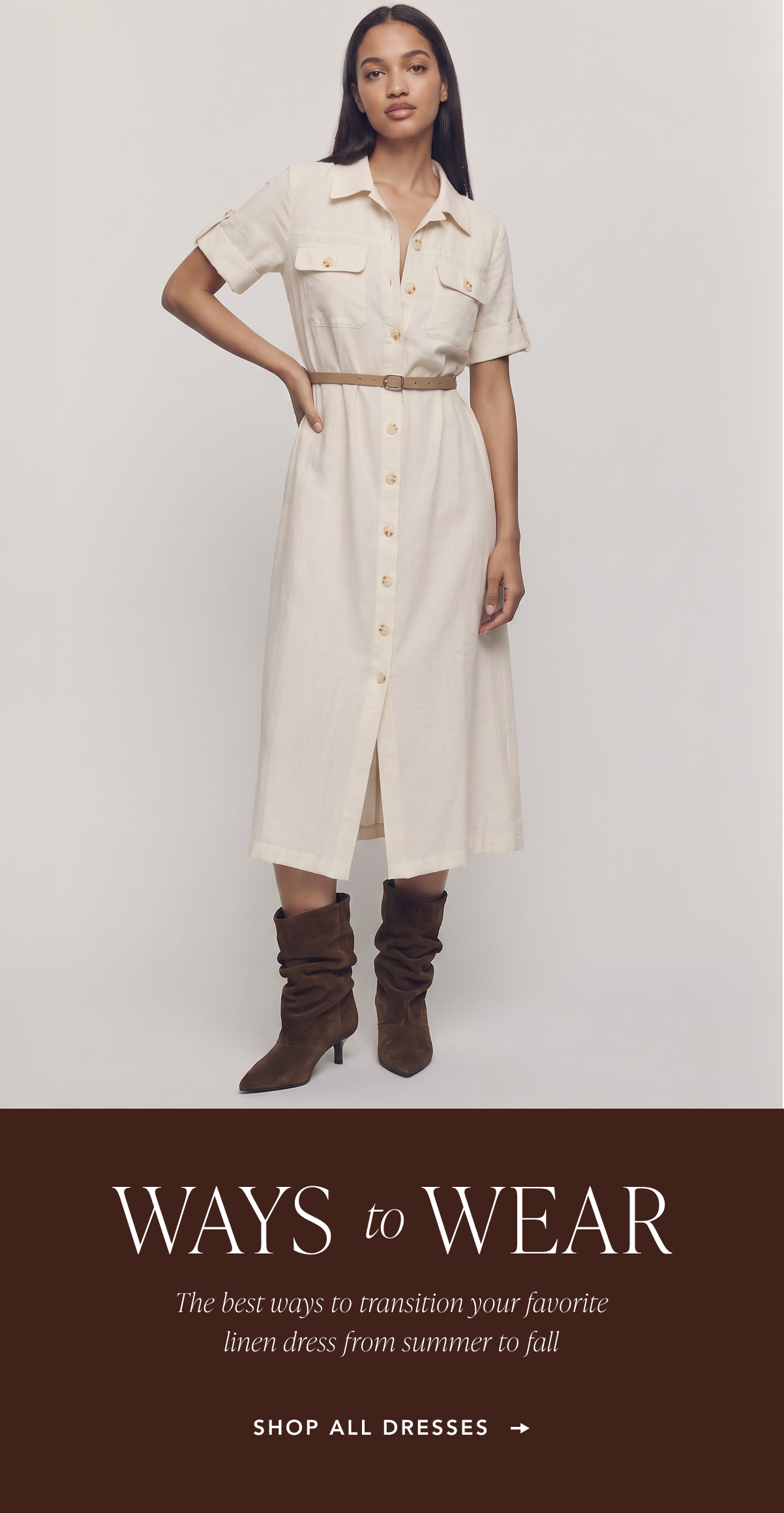 Ways To Wear. The best ways to transition your favorite linen dress from summer to fall. Shop All Dresses.