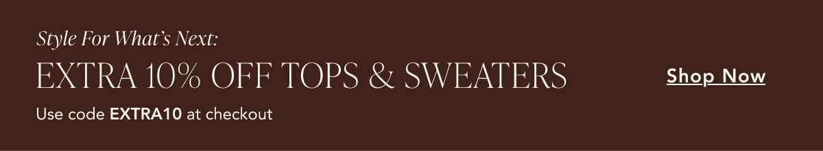 Style For What's Next. Extra 10% off tops & sweaters. Use code EXTRA10 at checkout. Shop Now.