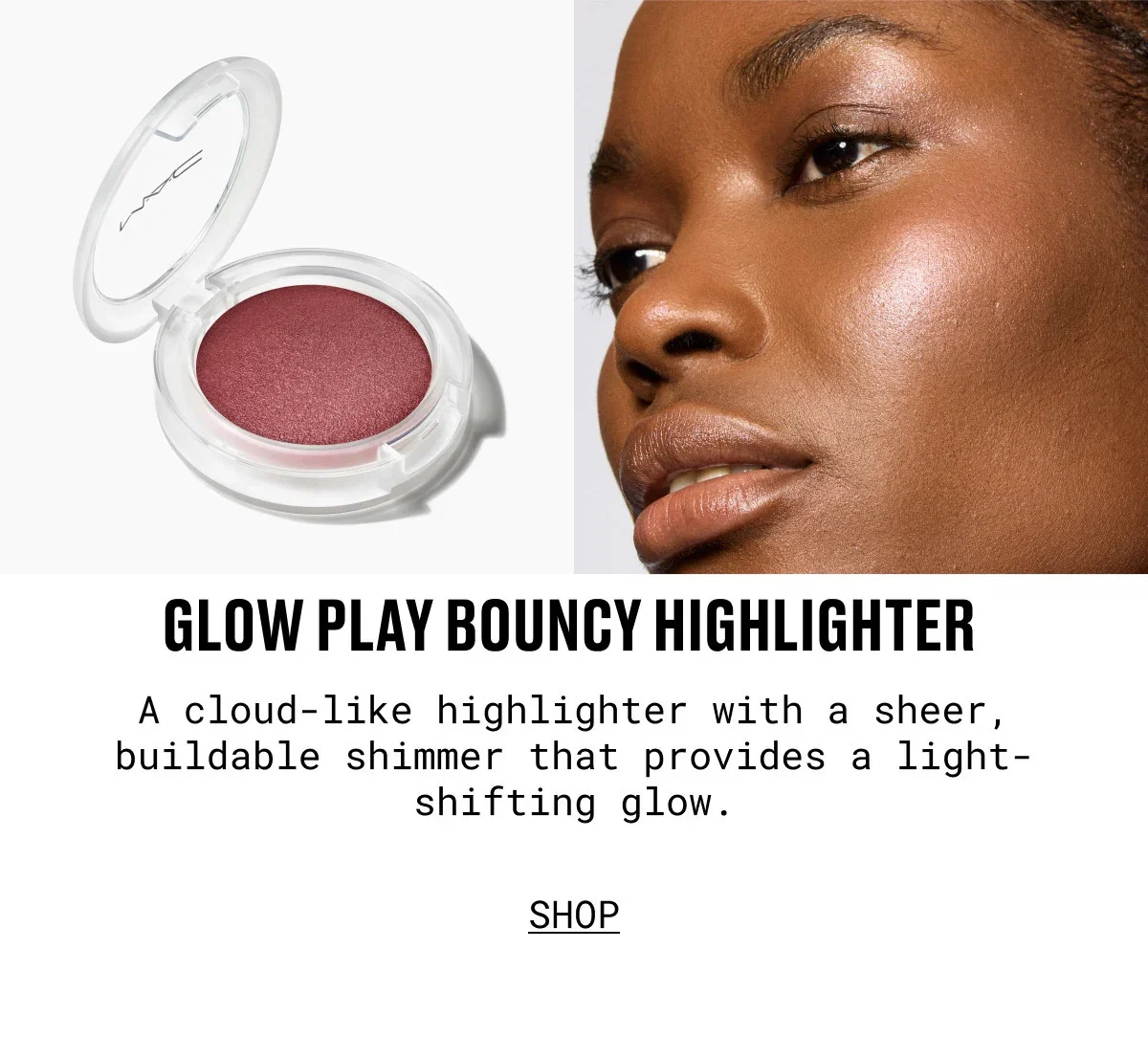M·A·C | GLOW PLAY BOUNCY HIGHLIGHTER | A cloud-like highlighter with a sheer, buildable shimmer that provides a light-shifting glow. | SHOP