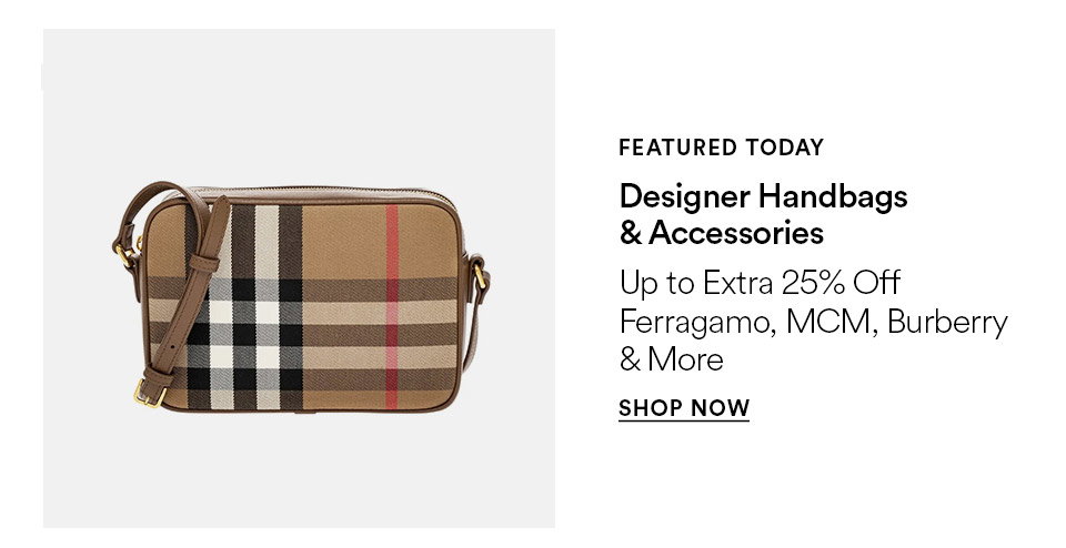 FEATURED TODAY - Designer handbags & accessories - Up to extra 25% off Ferragamo, MCM, Burberry & more - SHOP NOW >