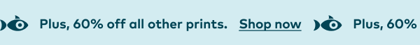Plus, 60% off all other prints. Shop now.