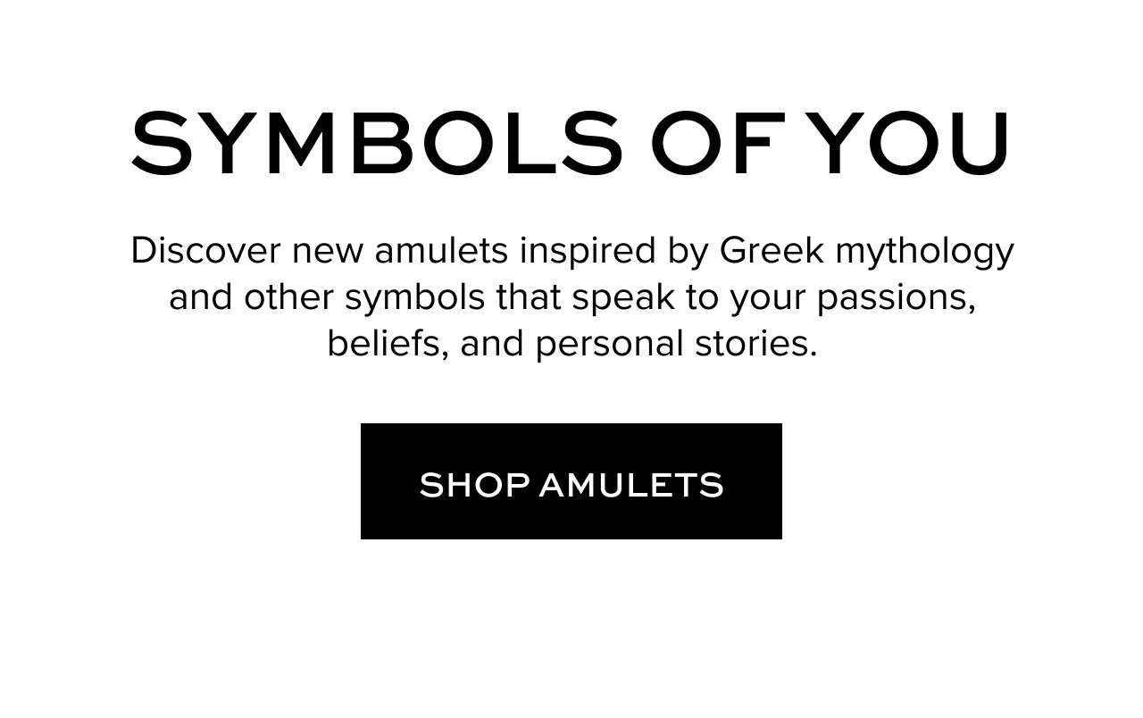 Symbols of You: Discover new amulets inspired by Greek mythology and other symbols that speak to your passions, beliefs, and personal stories.