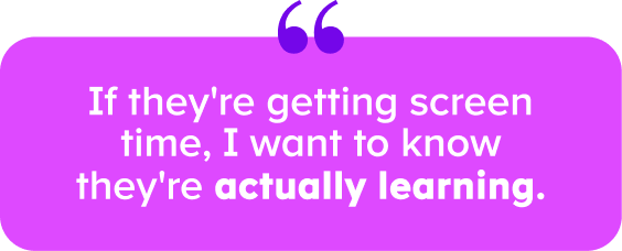 “If they're getting screen time, I want to know they're actually learning.”