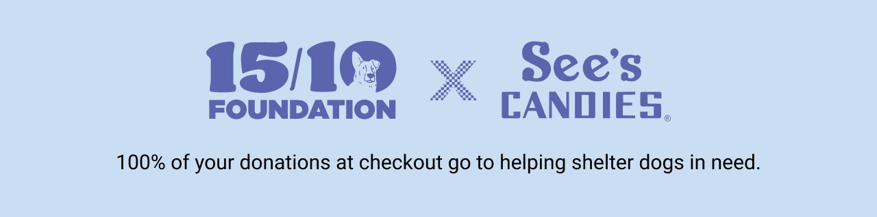 15/10 Foundation x See's Candies | 100% of your donations at checkount go to helping shelter dogs in need.