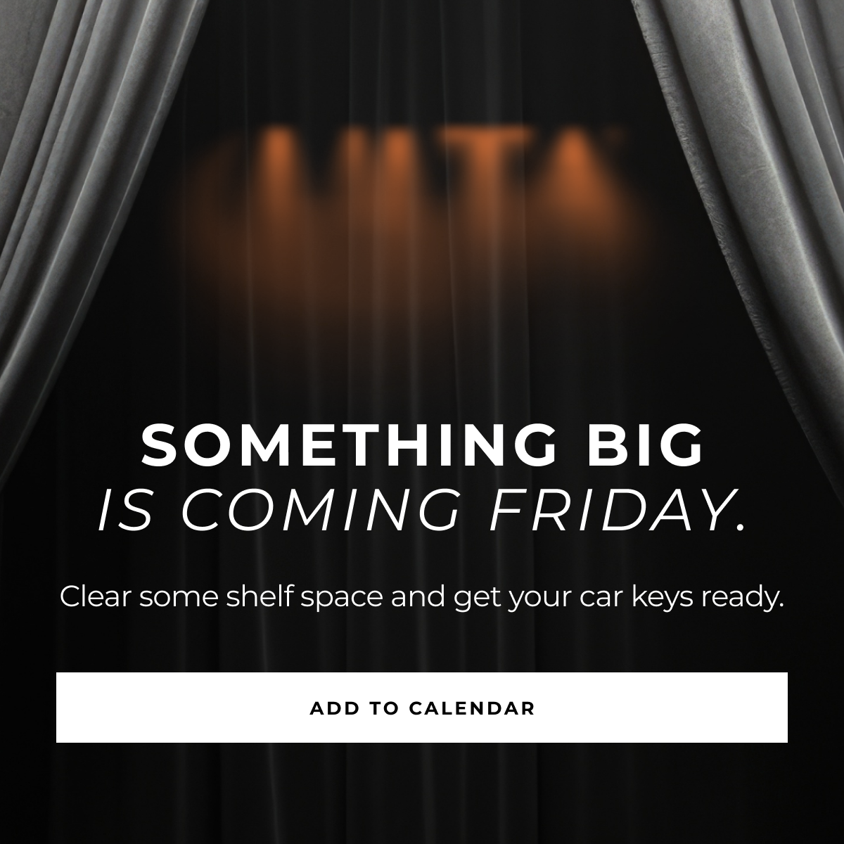 add to calendar clear some shelf space and get your car keys ready. something big
is coming friday.