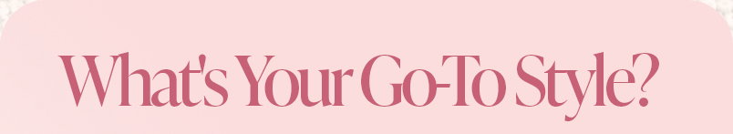 What's Your Go-To Style?