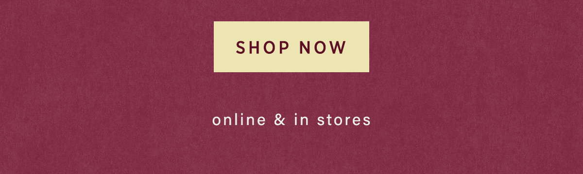 shop now, online and in stores