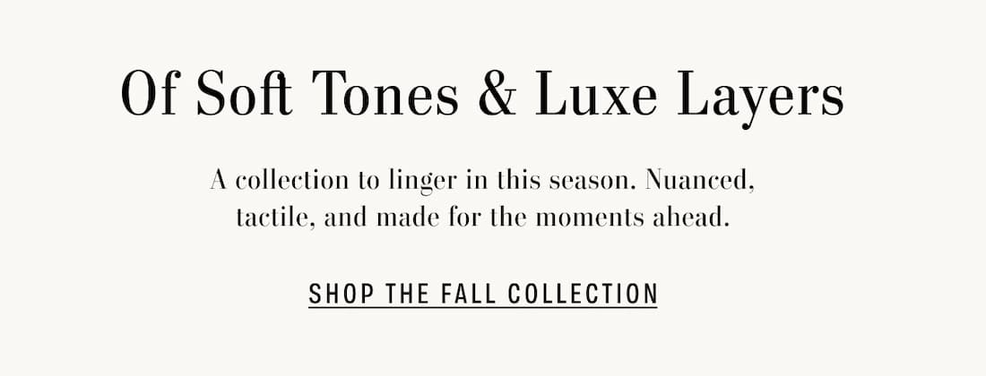 Text Reads: Of Soft Tones & Luxe Layers. A collection to linger in this season. Nuanced, tactile, and made for the moments ahead.