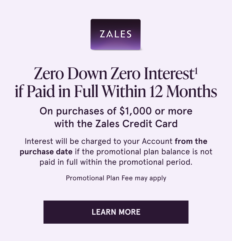 Zero down, zero interest if paid in full within 12 months on purchases $1000+ with the Zales Credit Card. Click to learn more