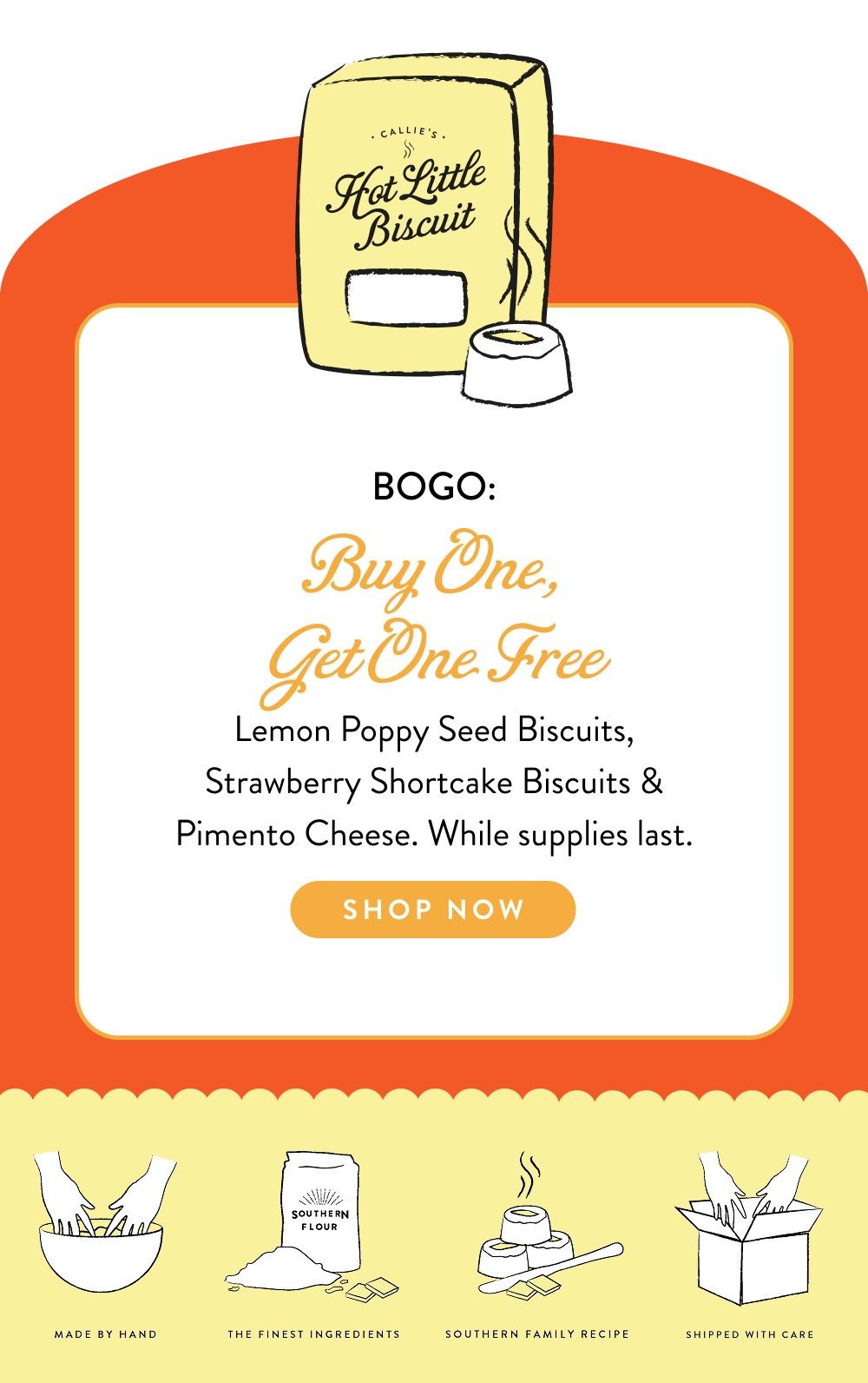 BOGO: Buy One, Get One Free. Lemon Poppy Seed Biscuits, Strawberry Shortcake Biscuits & Pimento Cheese. While supplies last.