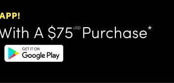 Only on the app! | Get $10USD with a $75USD purchase* | Get It On Google Playy > | Redeem 9/9 - 9/13