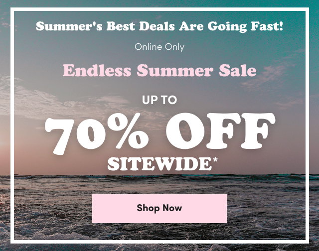 Summer's Best Deals Are Going Fast! | Online Only | Endless Summer Sale | Up to 70% Off Sitewide* | Shop Now >