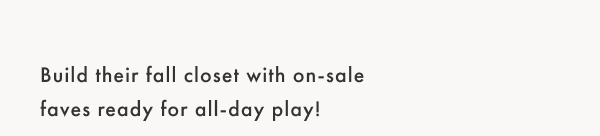 Build their fall closet with on-sale faves ready for all-day play!