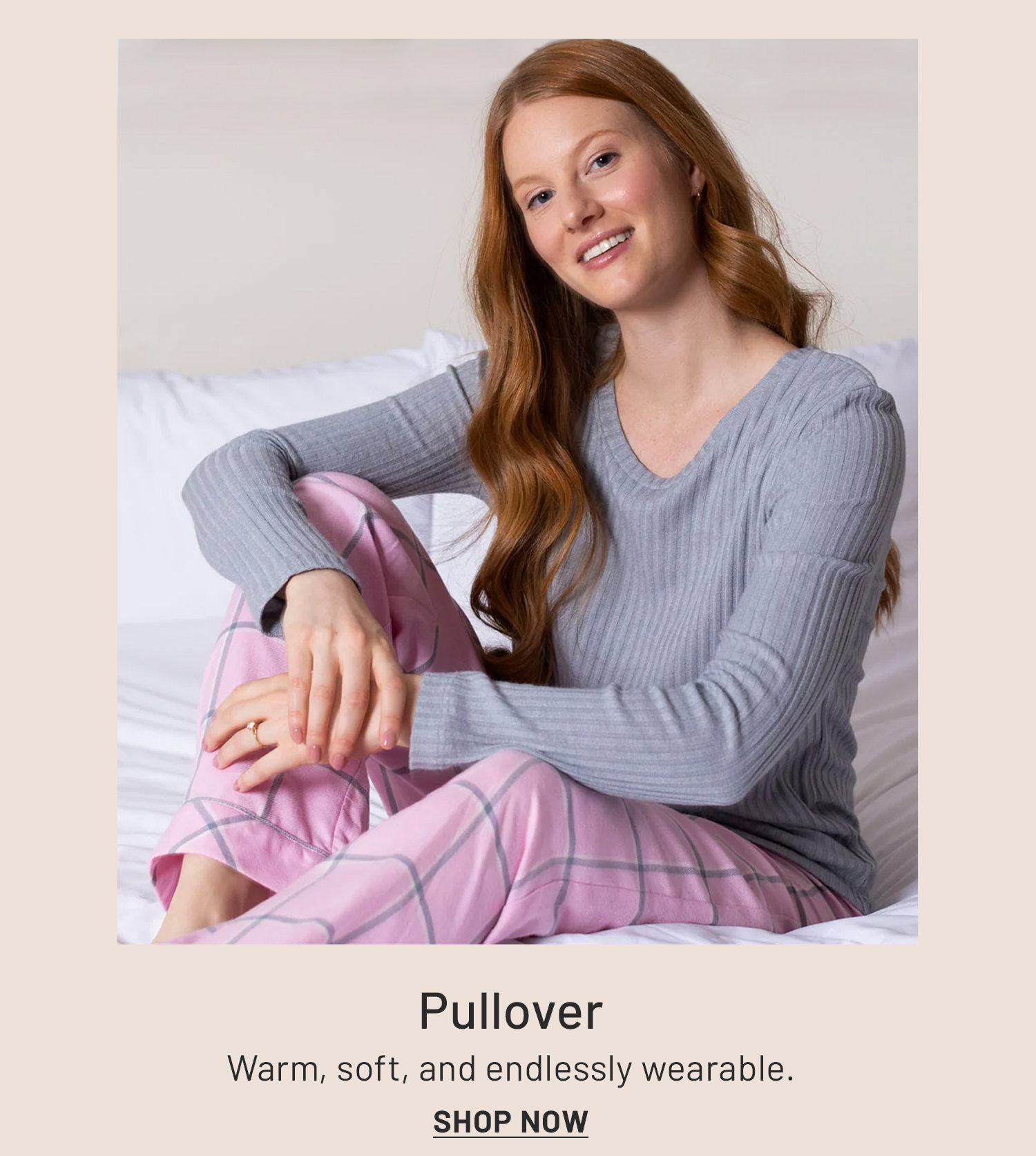 Pullover​. Warm, soft, and endlessly wearable. Shop Now >>​