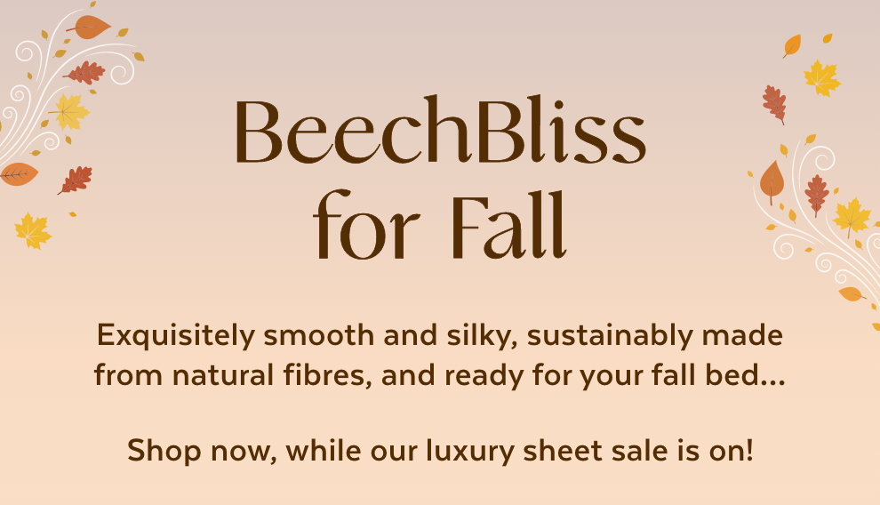 BeechBliss for Fall - Exquisitely smooth and silky, sustainably made from natural fibres, and ready for your fall bed… Shop now, while our luxury sheet sale is on!