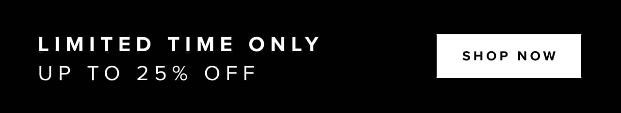 Limited time only- up to 25% off