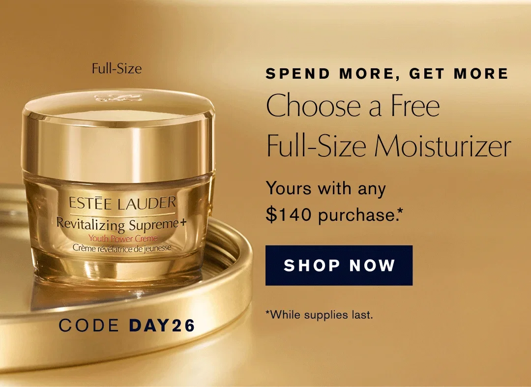 Full-Size | SPEND MORE, GET MORE | Choose a Free Full-Size Moisturizer | Yours with any $140 purchase.* | SHOP NOW | *While supplies last. | CODE DAY26 | CODE NIGHT26