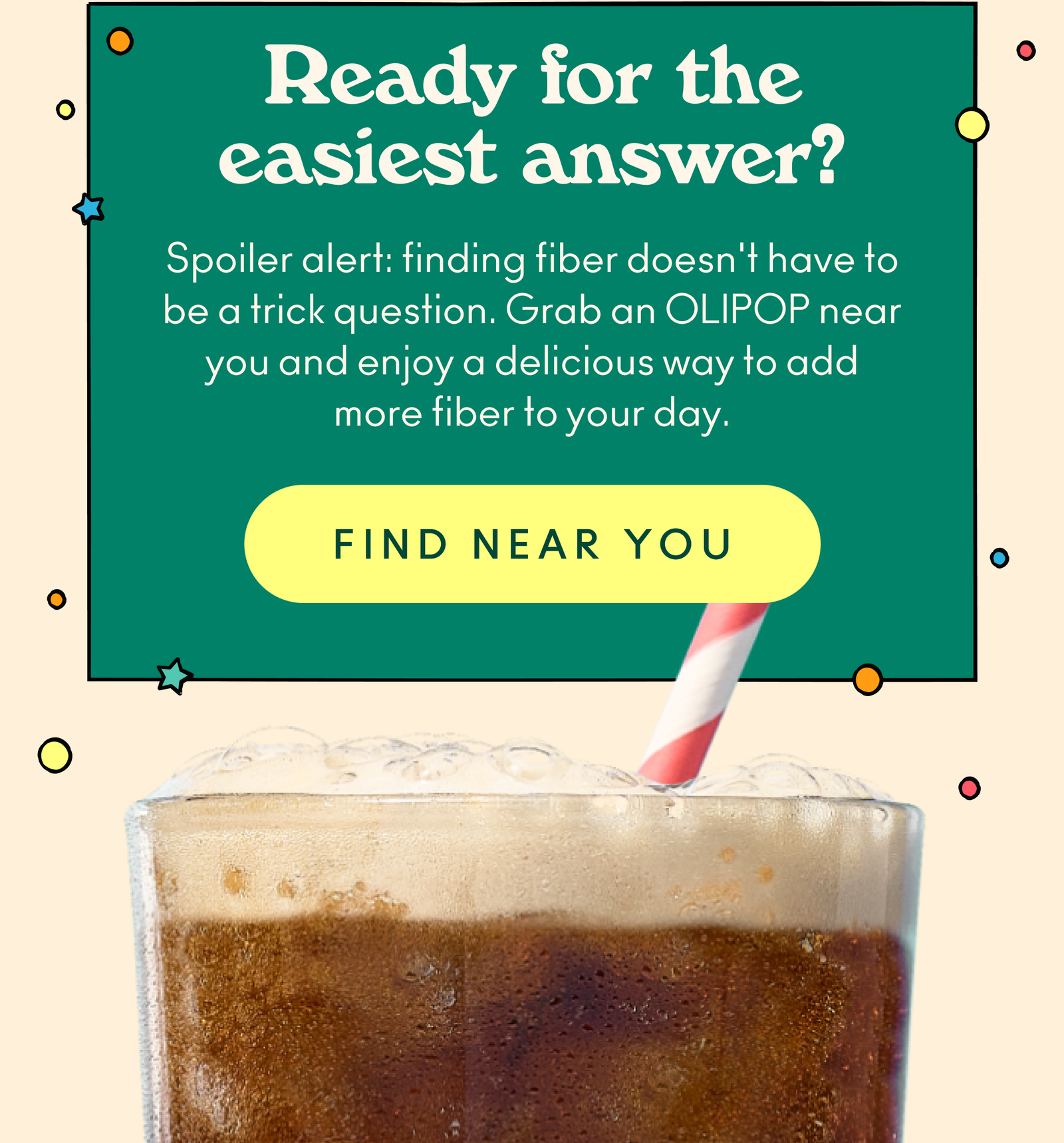 Ready for the easiest answer? Spoiler alert: finding fiber doesn't have to be a trick question. Grab an OLIPOP near you and enjoy a delicious way to add more fiber to your day.