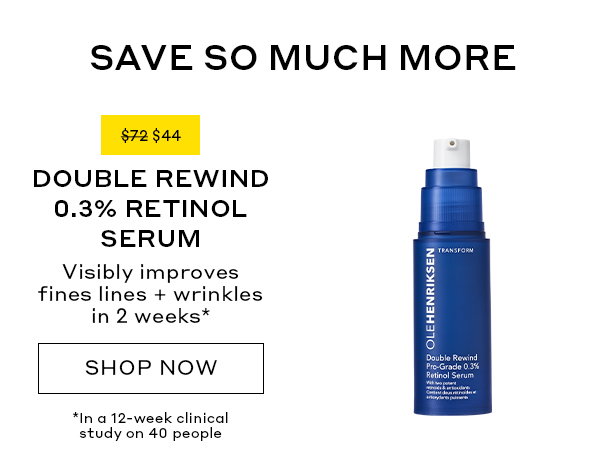 DOUBLE REWIND 0.3% RETINOL SERUM. VISIBLY IMPROVES FINE LINES + WRINKLES IN 2 WEEKS.