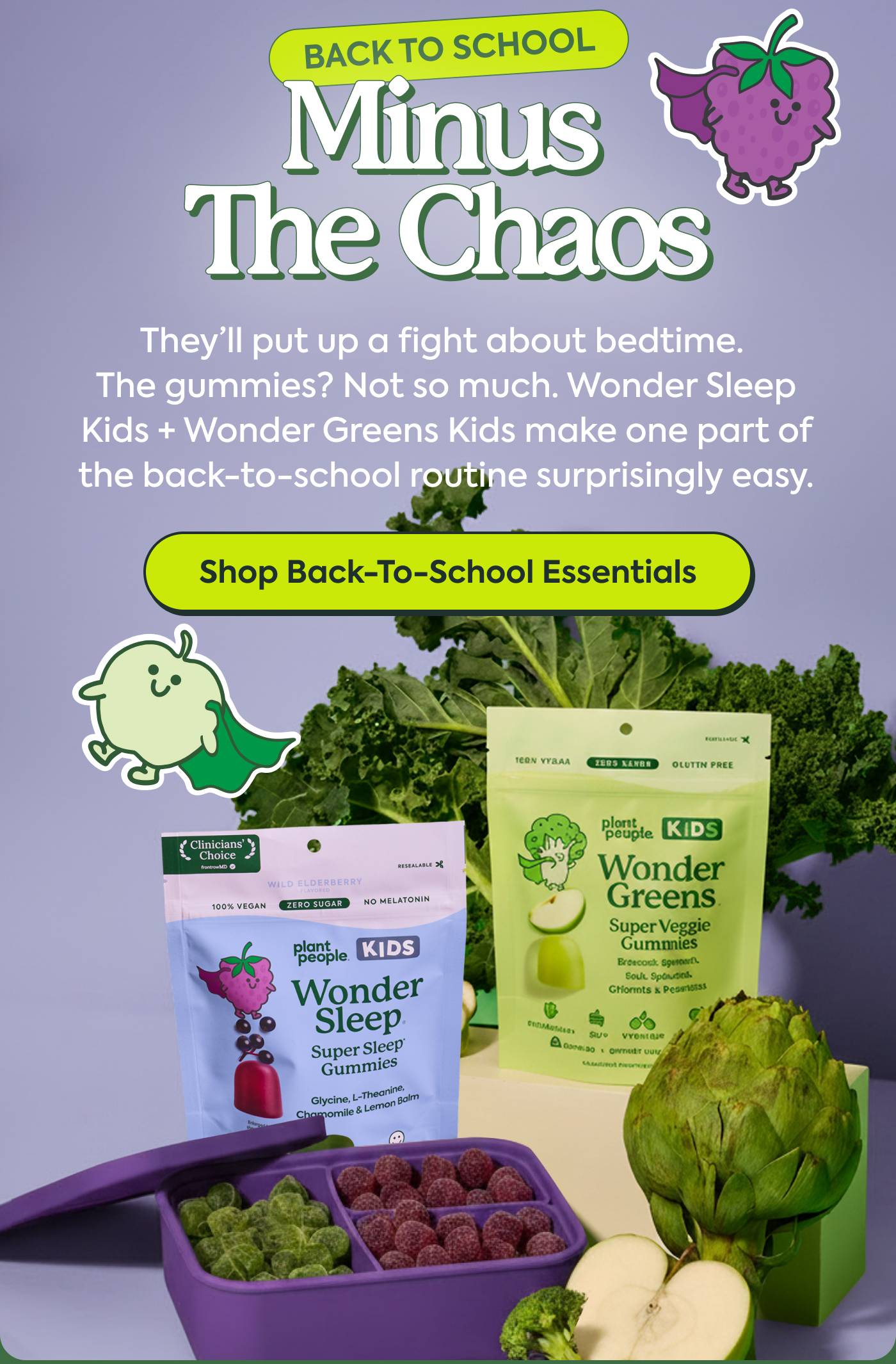 Back to School, Minus the Chaos | They’ll put up a fight about bedtime. The gummies? Not so much. Wonder Sleep Kids + Wonder Greens Kids make one part of the back-to-school routine surprisingly easy. | Shop Back-to-School Essentials